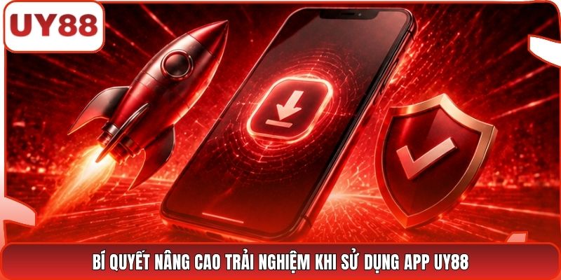 Bí quyết nâng cao trải nghiệm khi sử dụng app UY88