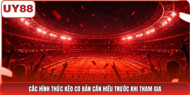Các hình thức kèo cơ bản cần hiểu trước khi tham gia
