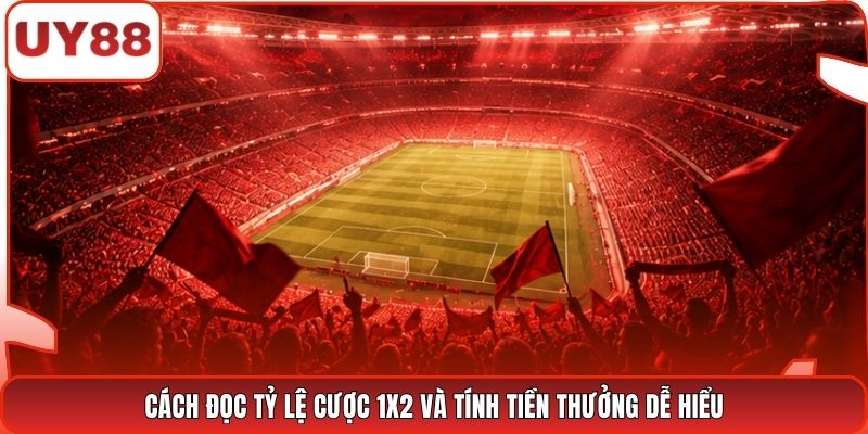 Cách đọc tỷ lệ cược 1X2 và tính tiền thưởng dễ hiểu