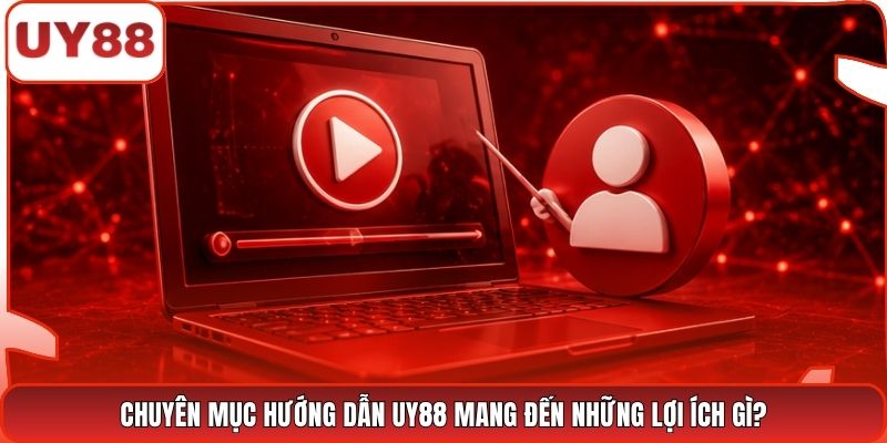 Chuyên mục hướng dẫn UY88 mang đến những lợi ích gì?