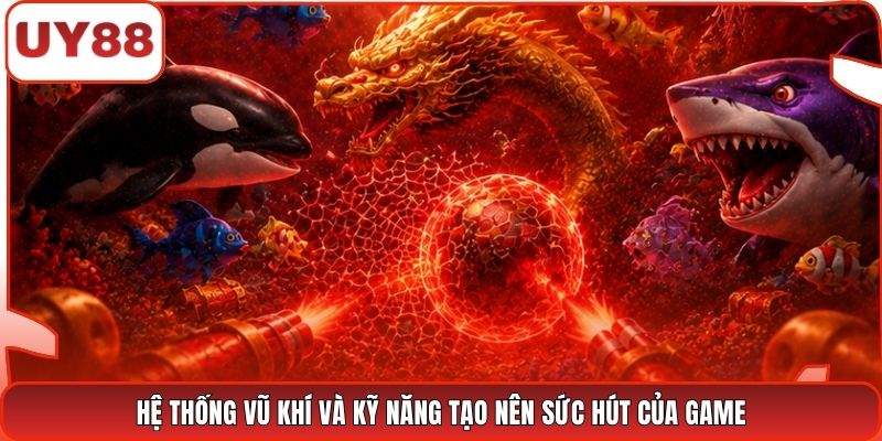 Hệ thống vũ khí và kỹ năng tạo nên sức hút của game