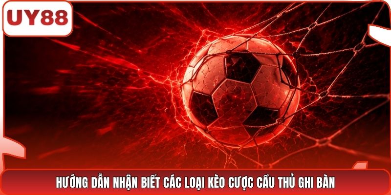 Hướng dẫn nhận biết các loại kèo cược cầu thủ ghi bàn