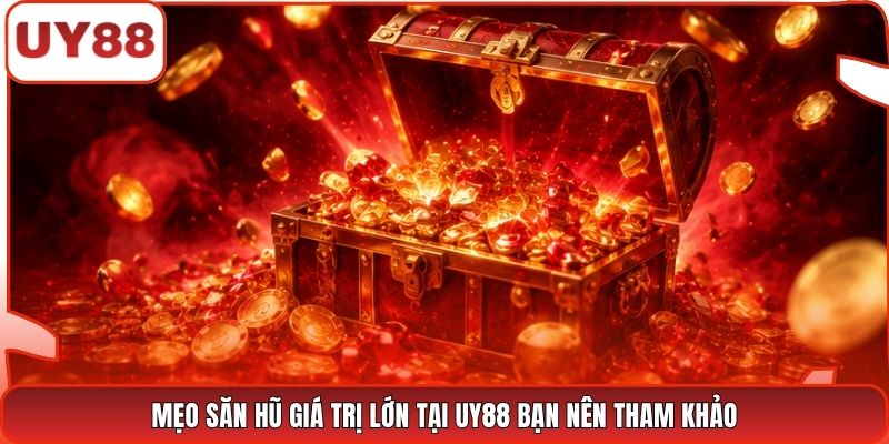 Mẹo săn hũ giá trị lớn tại UY88 bạn nên tham khảo