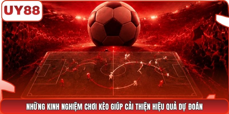 Những kinh nghiệm chơi kèo giúp cải thiện hiệu quả dự đoán