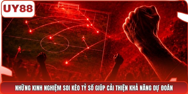 Những kinh nghiệm soi kèo tỷ số giúp cải thiện khả năng dự đoán