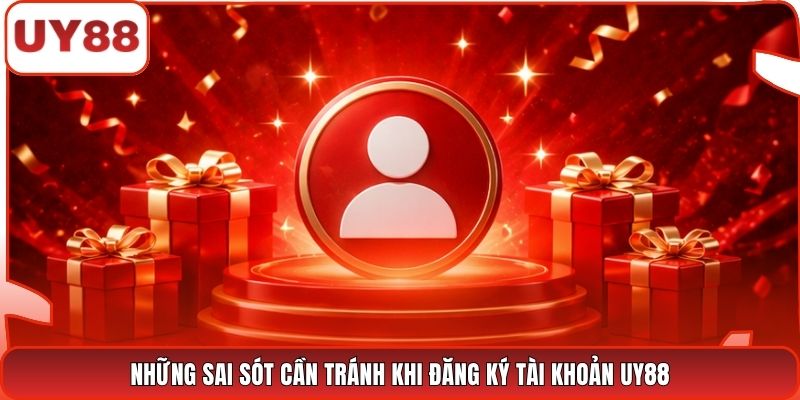 Những sai sót cần tránh khi đăng ký tài khoản UY88