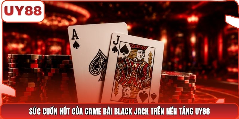 Sức cuốn hút của game bài Black Jack trên nền tảng UY88
