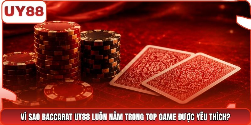Vì sao Baccarat UY88 luôn nằm trong top game được yêu thích?
