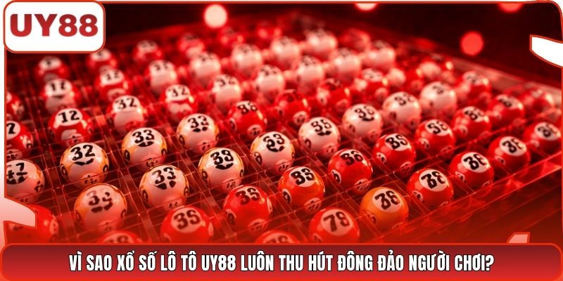 Vì sao xổ số lô tô UY88 luôn thu hút đông đảo người chơi?