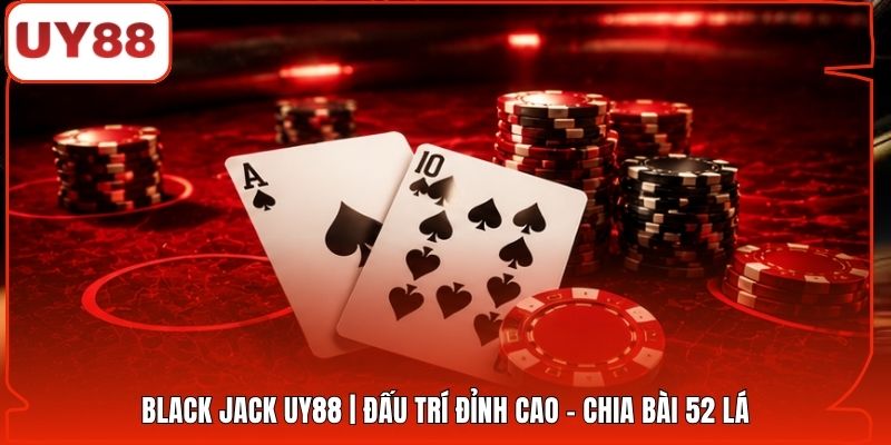 Black Jack UY88 | Đấu Trí Đỉnh Cao - Chia Bài 52 Lá