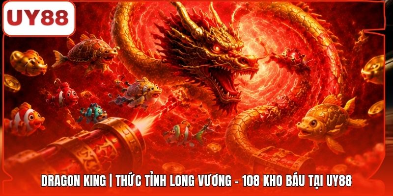 Dragon King | Thức Tỉnh Long Vương - 108 Kho Báu Tại UY88