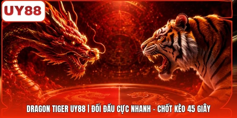 Dragon Tiger UY88 | Đối Đầu Cực Nhanh - Chốt Kèo 45 Giây