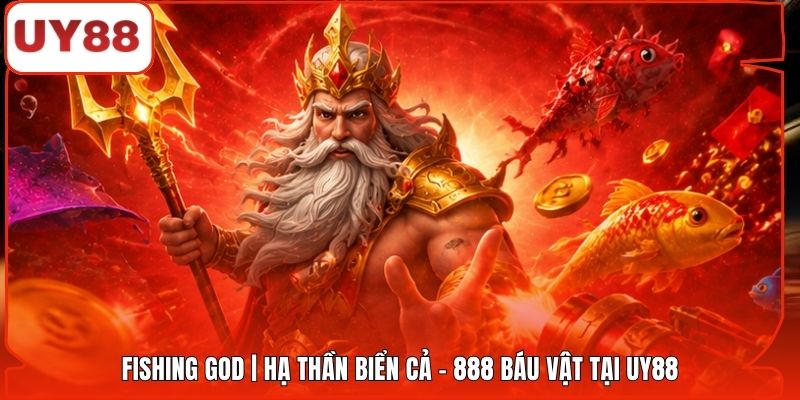Fishing God | Hạ Thần Biển Cả - 888 Báu Vật Tại UY88