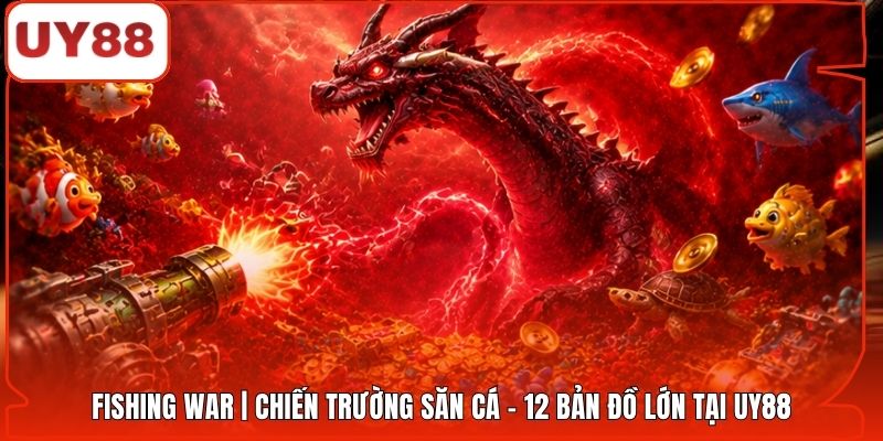 Fishing War | Chiến Trường Săn Cá - 12 Bản Đồ Lớn Tại UY88