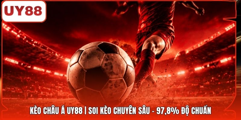 Kèo Châu Á UY88 | Soi Kèo Chuyên Sâu - 97,8% Độ Chuẩn