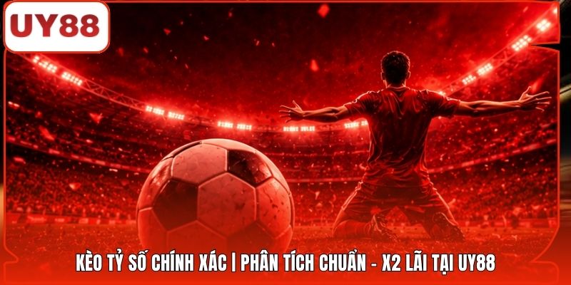 Kèo Tỷ Số Chính Xác | Phân Tích Chuẩn - x2 Lãi Tại UY88