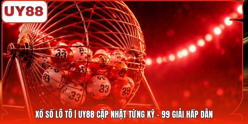 Xổ Số Lô Tô | UY88 Cập Nhật Từng Kỳ - 99 Giải Hấp Dẫn