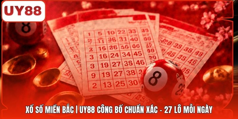 Xổ Số Miền Bắc | UY88 Công Bố Chuẩn Xác - 27 Lô Mỗi Ngày